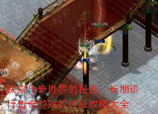 探索传奇世界的秘密:长期运行传奇游戏的终极攻略大全 探索传奇世界的秘密:长期运行传奇游戏的终极攻略大全