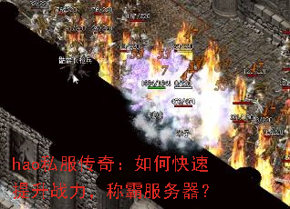 hao私服传奇:如何快速提升战力,称霸服务器? hao私服传奇:如何快速提升战力,称霸服务器?