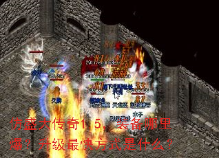 仿盛大传奇1.5,装备哪里爆?升级最快方式是什么? 仿盛大传奇1.5,装备哪里爆?升级最快方式是什么?
