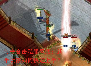 传奇合击私服网站:新手玩家如何快速上手? 传奇合击私服网站:新手玩家如何快速上手?