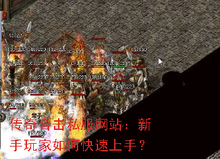 传奇合击私服网站:新手玩家如何快速上手? 传奇合击私服网站:新手玩家如何快速上手?