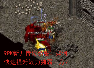 9PK新开传奇私服,如何快速提升战力独霸一方? 9PK新开传奇私服,如何快速提升战力独霸一方?