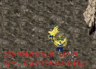 2024网通传奇私服:战士PK道士,装备差距大该怎么翻盘? 2024网通传奇私服:战士PK道士,装备差距大该怎么翻盘?