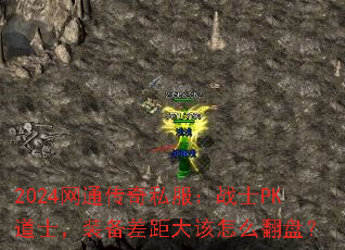 2024网通传奇私服:战士PK道士,装备差距大该怎么翻盘? 2024网通传奇私服:战士PK道士,装备差距大该怎么翻盘?