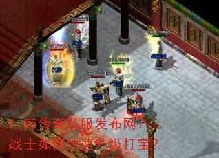 1.85传奇私服发布网:战士如何快速升级打宝? 1.85传奇私服发布网:战士如何快速升级打宝?