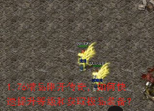 1.76精品刚开传奇,如何快速提升等级和获取极品装备? 1.76精品刚开传奇,如何快速提升等级和获取极品装备?