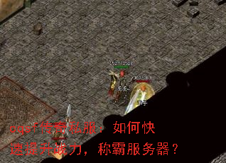 cqsf传奇私服:如何快速提升战力,称霸服务器? cqsf传奇私服:如何快速提升战力,称霸服务器?