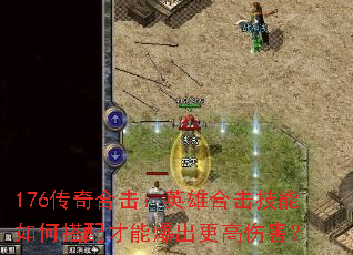 176传奇合击:英雄合击技能如何搭配才能爆出更高伤害? 176传奇合击:英雄合击技能如何搭配才能爆出更高伤害?