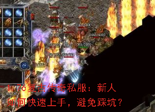 1.76复古传奇私服:新人如何快速上手,避免踩坑? 1.76复古传奇私服:新人如何快速上手,避免踩坑?