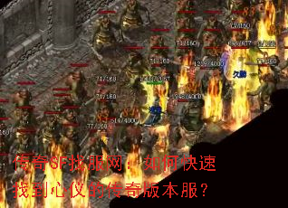 传奇SF找服网:如何快速找到心仪的传奇版本服? 传奇SF找服网:如何快速找到心仪的传奇版本服?