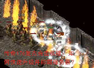 传奇176复古合击私服:如何快速升级并称霸服务器? 传奇176复古合击私服:如何快速升级并称霸服务器?