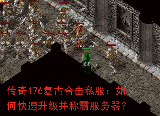 传奇176复古合击私服:如何快速升级并称霸服务器? 传奇176复古合击私服:如何快速升级并称霸服务器?