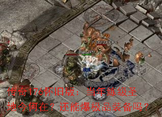 传奇176怀旧版:当年练级圣地今何在?还能爆极品装备吗? 传奇176怀旧版:当年练级圣地今何在?还能爆极品装备吗?