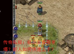 传奇私服:极品装备哪里爆?新人如何快速上手? 传奇私服:极品装备哪里爆?新人如何快速上手?