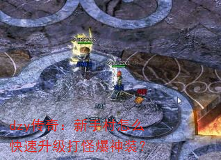 dzy传奇:新手村怎么快速升级打怪爆神装? dzy传奇:新手村怎么快速升级打怪爆神装?