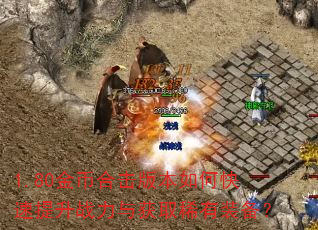 1.80金币合击版本如何快速提升战力与获取稀有装备? 1.80金币合击版本如何快速提升战力与获取稀有装备?