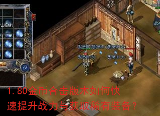 1.80金币合击版本如何快速提升战力与获取稀有装备? 1.80金币合击版本如何快速提升战力与获取稀有装备?