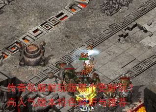 传奇私服耐玩版哪个更好玩?高人气版本特色解析与推荐 传奇私服耐玩版哪个更好玩?高人气版本特色解析与推荐