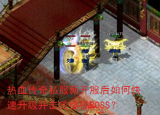 热血传奇私服新开服后如何快速升级并击败终极BOSS? 热血传奇私服新开服后如何快速升级并击败终极BOSS?