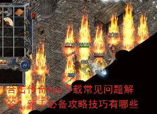 合击传奇App下载常见问题解答?新手必备攻略技巧有哪些 合击传奇App下载常见问题解答?新手必备攻略技巧有哪些