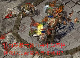 传奇私服武神归来中如何快速获取顶级装备与技能书? 传奇私服武神归来中如何快速获取顶级装备与技能书?