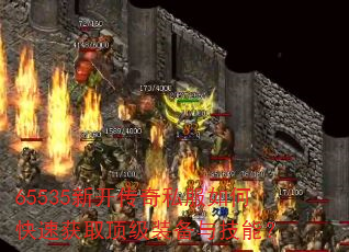 65535新开传奇私服如何快速获取顶级装备与技能? 65535新开传奇私服如何快速获取顶级装备与技能?
