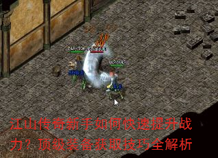 江山传奇新手如何快速提升战力?顶级装备获取技巧全解析 江山传奇新手如何快速提升战力?顶级装备获取技巧全解析