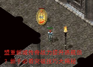 盟重新城传奇战力提升遇瓶颈?新手必看突破技巧大揭秘 盟重新城传奇战力提升遇瓶颈?新手必看突破技巧大揭秘