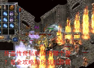 热血传奇私服国内哪个好?最全攻略助你轻松称霸 热血传奇私服国内哪个好?最全攻略助你轻松称霸