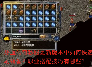 热血传奇私服最新版本中如何快速刷装备?职业搭配技巧有哪些? 热血传奇私服最新版本中如何快速刷装备?职业搭配技巧有哪些?