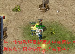 热血传奇私服最新版本中如何快速刷装备?职业搭配技巧有哪些? 热血传奇私服最新版本中如何快速刷装备?职业搭配技巧有哪些?