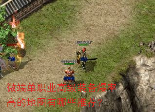 微端单职业高级装备爆率高的地图有哪些推荐? 微端单职业高级装备爆率高的地图有哪些推荐?