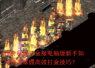 传奇私服打金服电脑版新手如何快速掌握高效打金技巧? 传奇私服打金服电脑版新手如何快速掌握高效打金技巧?