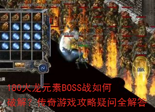 180火龙元素BOSS战如何破解?传奇游戏攻略疑问全解答 180火龙元素BOSS战如何破解?传奇游戏攻略疑问全解答