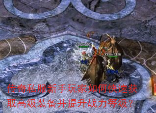 传奇私服新手玩家如何快速获取高级装备并提升战力等级? 传奇私服新手玩家如何快速获取高级装备并提升战力等级?
