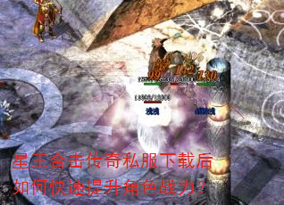 星王合击传奇私服下载后如何快速提升角色战力? 星王合击传奇私服下载后如何快速提升角色战力?