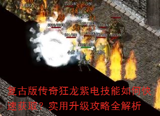 复古版传奇狂龙紫电技能如何快速获取?实用升级攻略全解析 复古版传奇狂龙紫电技能如何快速获取?实用升级攻略全解析