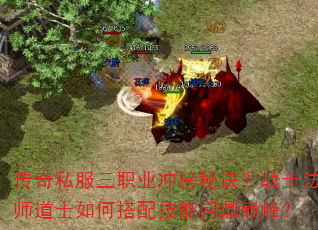 传奇私服三职业冲榜秘诀?战士法师道士如何搭配技能问鼎巅峰? 传奇私服三职业冲榜秘诀?战士法师道士如何搭配技能问鼎巅峰?