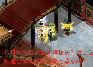 传奇私服三职业冲榜秘诀?战士法师道士如何搭配技能问鼎巅峰? 传奇私服三职业冲榜秘诀?战士法师道士如何搭配技能问鼎巅峰?