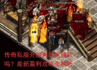 传奇私服开服真的能赚钱吗?最新盈利攻略全解析 传奇私服开服真的能赚钱吗?最新盈利攻略全解析