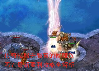 传奇私服开服真的能赚钱吗?最新盈利攻略全解析 传奇私服开服真的能赚钱吗?最新盈利攻略全解析