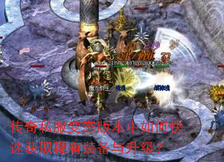 传奇私服变态版本中如何快速获取稀有装备与升级? 传奇私服变态版本中如何快速获取稀有装备与升级?