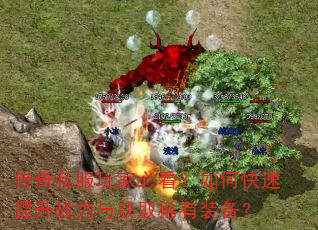 传奇私服玩家必看?如何快速提升战力与获取稀有装备? 传奇私服玩家必看?如何快速提升战力与获取稀有装备?