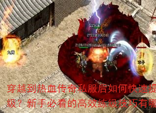 穿越到热血传奇私服后如何快速提升等级?新手必看的高效练级技巧有哪些? 穿越到热血传奇私服后如何快速提升等级?新手必看的高效练级技巧有哪些?