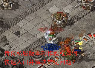 传奇私服版本制作教程如何快速入门并解决常见问题? 传奇私服版本制作教程如何快速入门并解决常见问题?