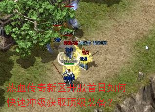 热血传奇新区开服首日如何快速冲级获取顶级装备? 热血传奇新区开服首日如何快速冲级获取顶级装备?