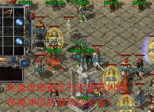热血传奇新区开服首日如何快速冲级获取顶级装备? 热血传奇新区开服首日如何快速冲级获取顶级装备?