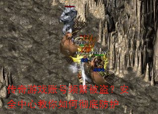 传奇游戏账号频繁被盗?安全中心教你如何彻底防护 传奇游戏账号频繁被盗?安全中心教你如何彻底防护