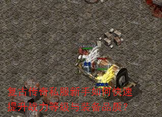 复古传奇私服新手如何快速提升战力等级与装备品质? 复古传奇私服新手如何快速提升战力等级与装备品质?
