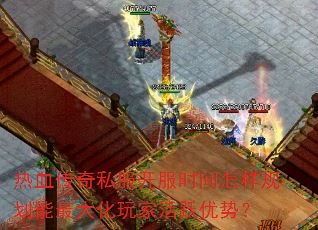 热血传奇私服开服时间怎样规划能最大化玩家活跃优势? 热血传奇私服开服时间怎样规划能最大化玩家活跃优势?